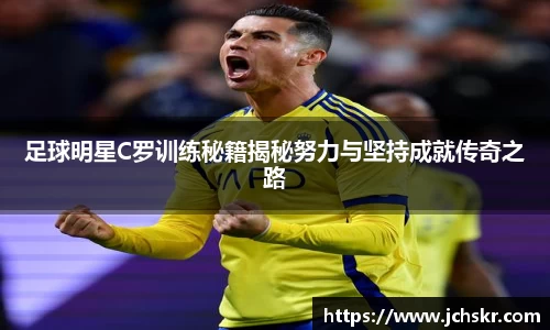 足球明星C罗训练秘籍揭秘努力与坚持成就传奇之路
